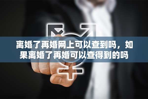 离婚了再婚网上可以查到吗，如果离婚了再婚可以查得到的吗