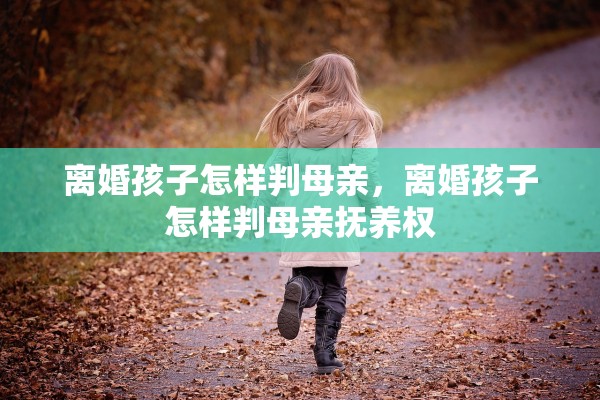 离婚孩子怎样判母亲，离婚孩子怎样判母亲抚养权