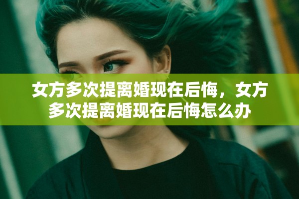 女方多次提离婚现在后悔，女方多次提离婚现在后悔怎么办