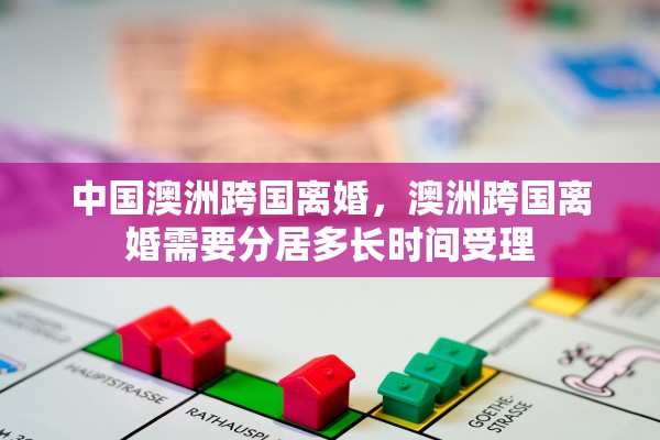 中国澳洲跨国离婚，澳洲跨国离婚需要分居多长时间受理