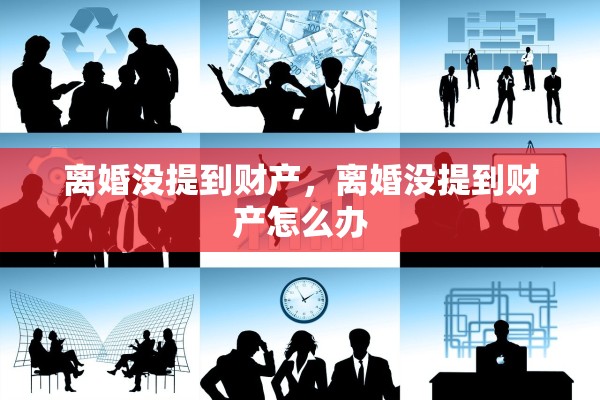 离婚没提到财产，离婚没提到财产怎么办