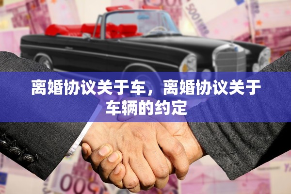 离婚协议关于车，离婚协议关于车辆的约定
