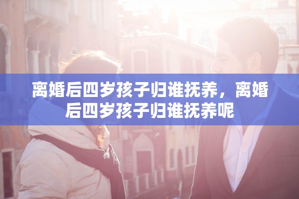 离婚后四岁孩子归谁抚养，离婚后四岁孩子归谁抚养呢