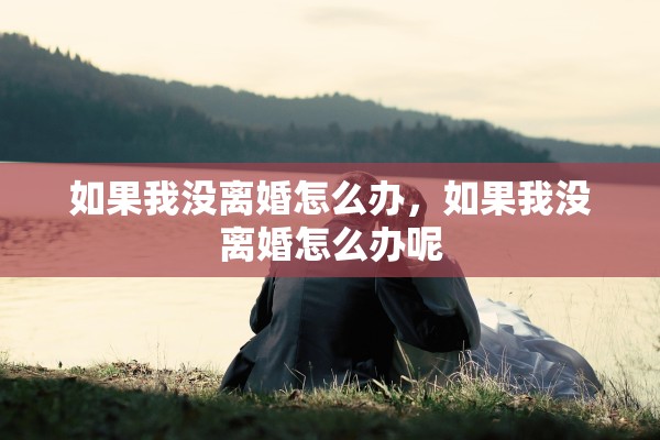 如果我没离婚怎么办，如果我没离婚怎么办呢