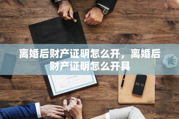离婚后财产证明怎么开，离婚后财产证明怎么开具
