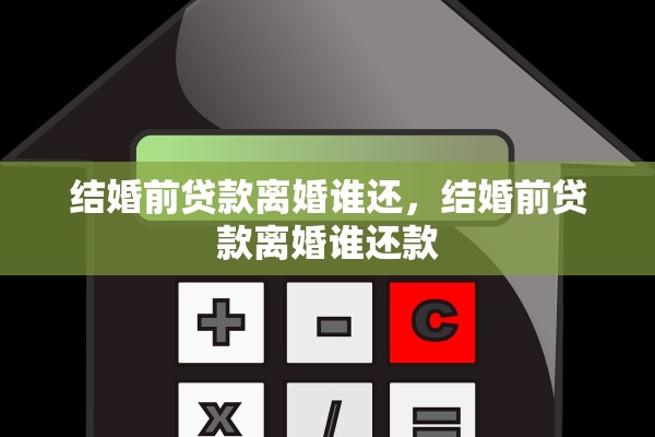 结婚前贷款离婚谁还，结婚前贷款离婚谁还款