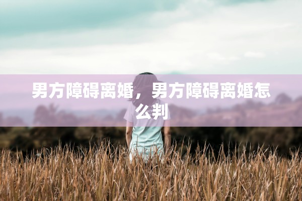 男方障碍离婚，男方障碍离婚怎么判