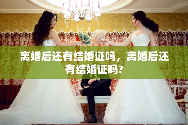 离婚后还有结婚证吗，离婚后还有结婚证吗?
