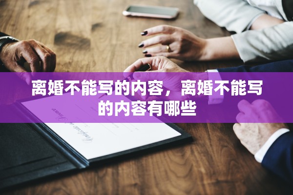 离婚不能写的内容，离婚不能写的内容有哪些