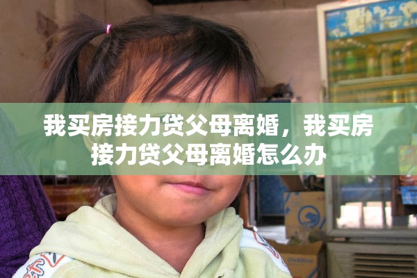 我买房接力贷父母离婚，我买房接力贷父母离婚怎么办