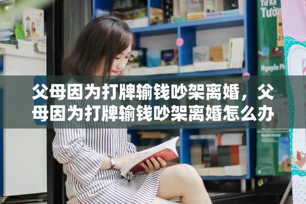 父母因为打牌输钱吵架离婚，父母因为打牌输钱吵架离婚怎么办
