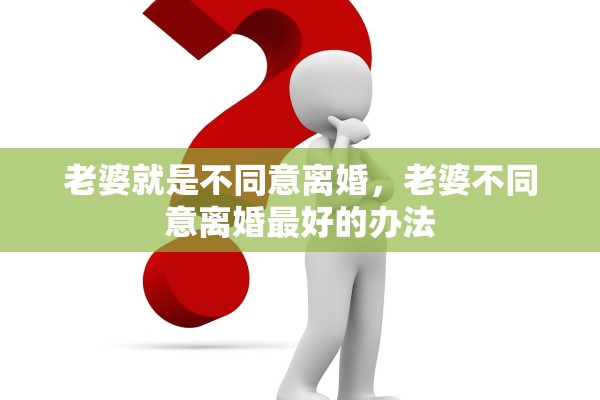 老婆就是不同意离婚，老婆不同意离婚最好的办法