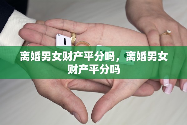 离婚男女财产平分吗，离婚男女财产平分吗