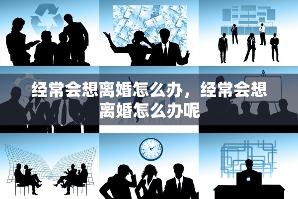 经常会想离婚怎么办，经常会想离婚怎么办呢