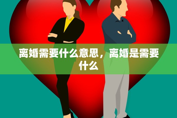 离婚需要什么意思，离婚是需要什么