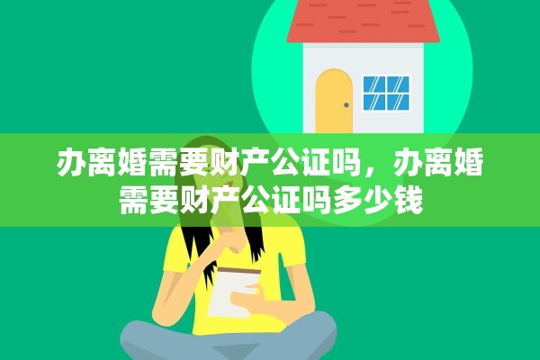 办离婚需要财产公证吗，办离婚需要财产公证吗多少钱