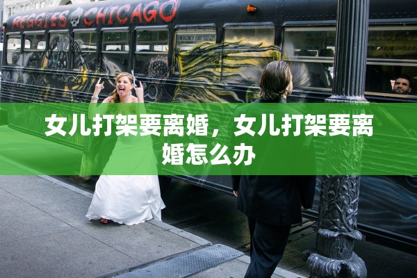 女儿打架要离婚，女儿打架要离婚怎么办