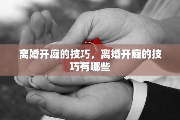 离婚开庭的技巧，离婚开庭的技巧有哪些