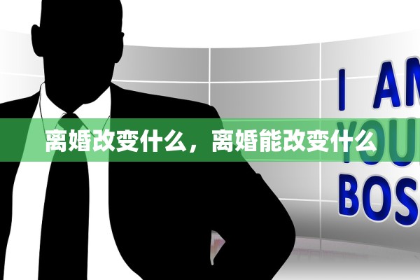 离婚改变什么，离婚能改变什么