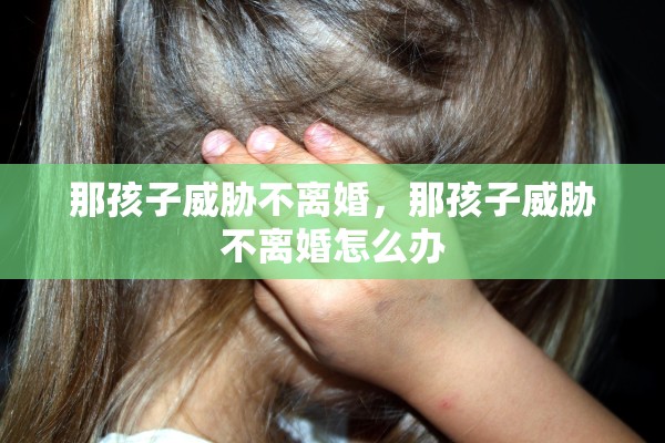 那孩子威胁不离婚，那孩子威胁不离婚怎么办
