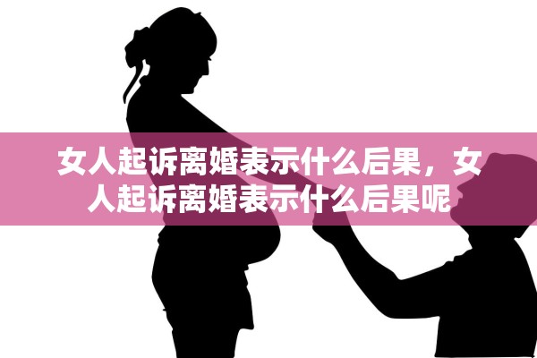 女人起诉离婚表示什么后果，女人起诉离婚表示什么后果呢
