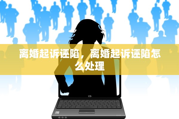 离婚起诉诬陷，离婚起诉诬陷怎么处理