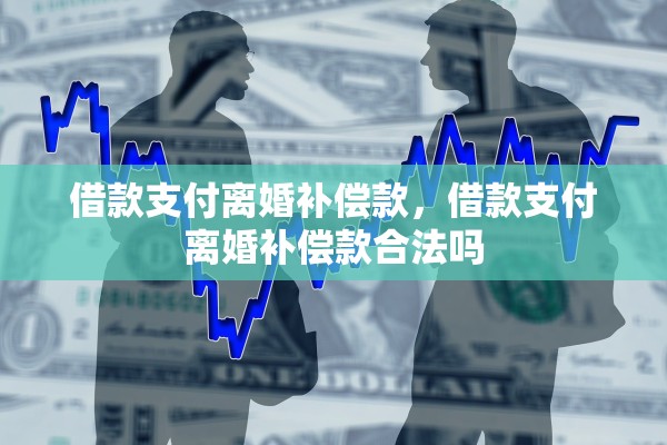 借款支付离婚补偿款，借款支付离婚补偿款合法吗