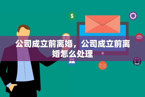 公司成立前离婚，公司成立前离婚怎么处理