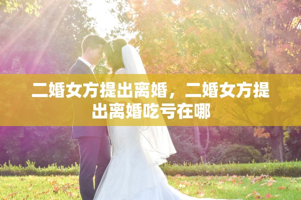 二婚女方提出离婚，二婚女方提出离婚吃亏在哪
