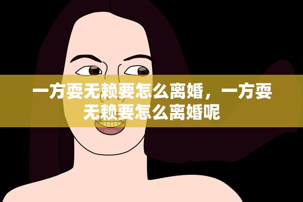 一方耍无赖要怎么离婚，一方耍无赖要怎么离婚呢