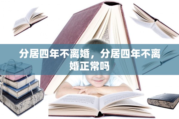 分居四年不离婚，分居四年不离婚正常吗