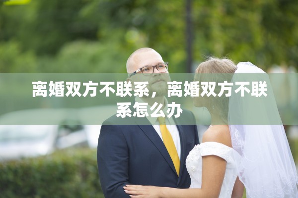 离婚双方不联系，离婚双方不联系怎么办