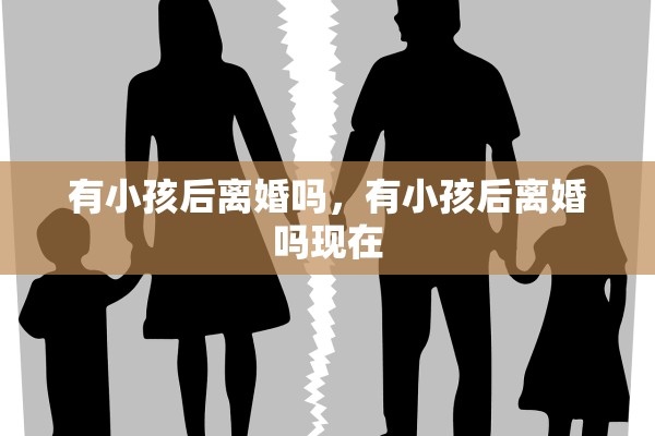 有小孩后离婚吗，有小孩后离婚吗现在