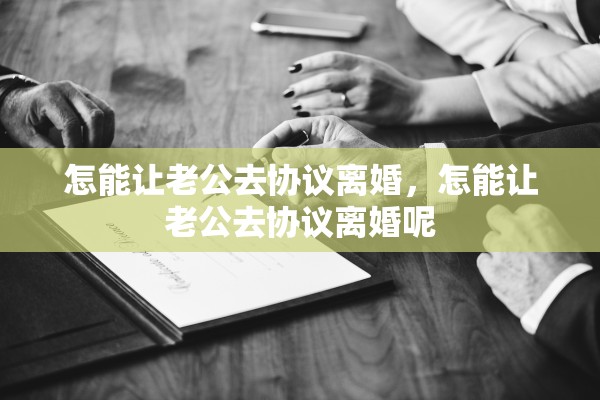 怎能让老公去协议离婚，怎能让老公去协议离婚呢