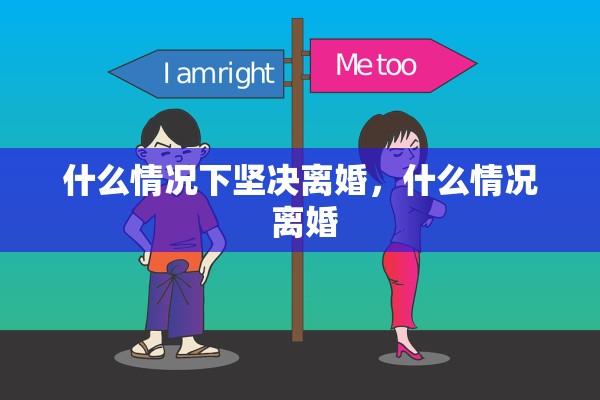 什么情况下坚决离婚，什么情况 离婚