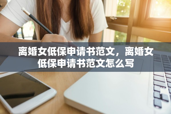 离婚女低保申请书范文，离婚女低保申请书范文怎么写