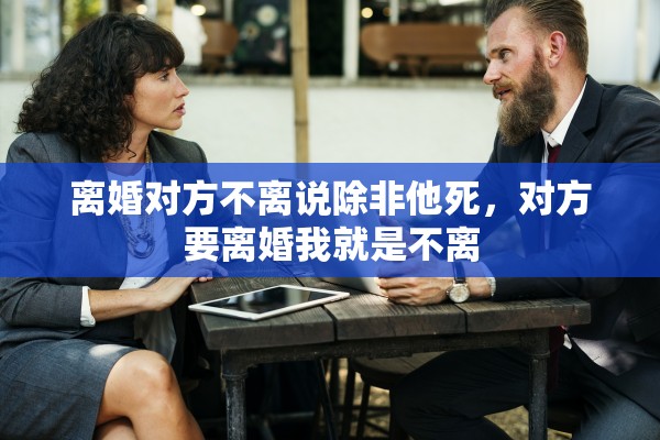 离婚对方不离说除非他死，对方要离婚我就是不离