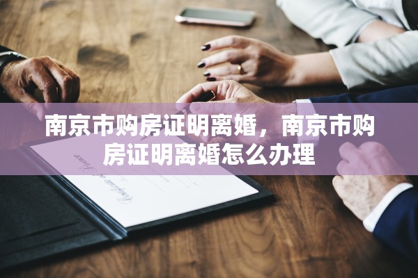 南京市购房证明离婚，南京市购房证明离婚怎么办理
