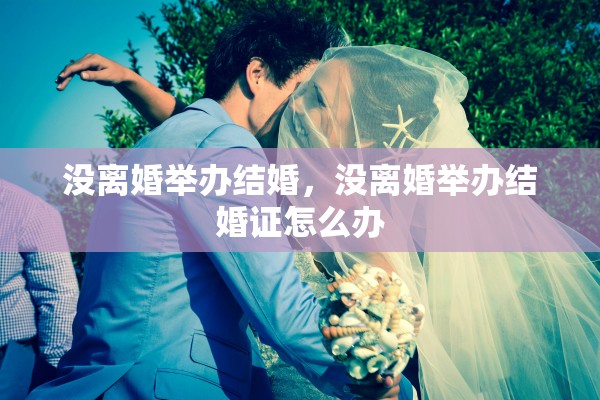 没离婚举办结婚，没离婚举办结婚证怎么办