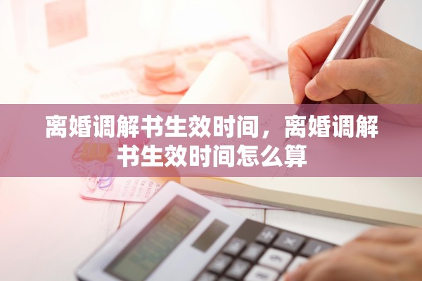 离婚调解书生效时间，离婚调解书生效时间怎么算