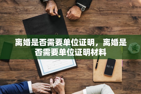 离婚是否需要单位证明，离婚是否需要单位证明材料