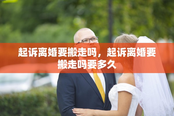 起诉离婚要搬走吗，起诉离婚要搬走吗要多久