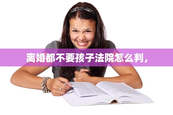 离婚都不要孩子法院怎么判，