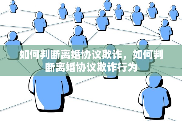 如何判断离婚协议欺诈，如何判断离婚协议欺诈行为
