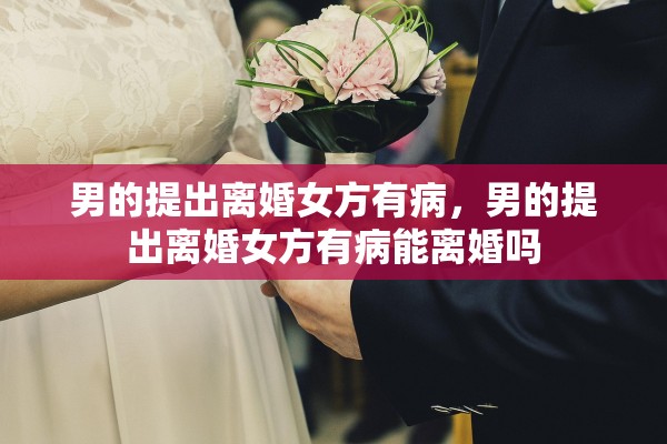 男的提出离婚女方有病，男的提出离婚女方有病能离婚吗