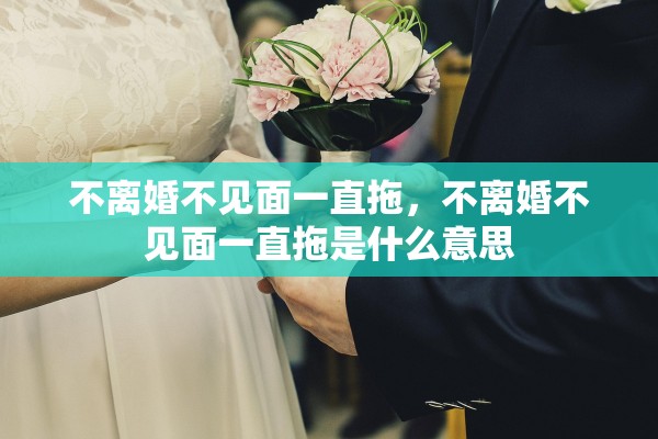 不离婚不见面一直拖，不离婚不见面一直拖是什么意思