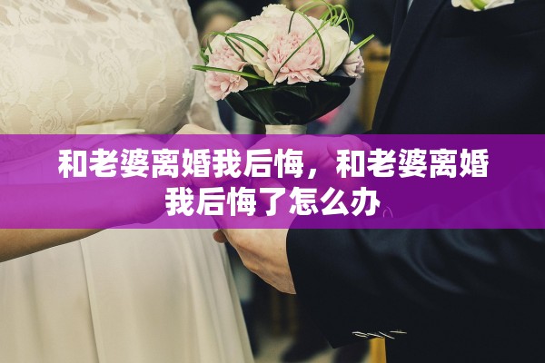 和老婆离婚我后悔，和老婆离婚我后悔了怎么办