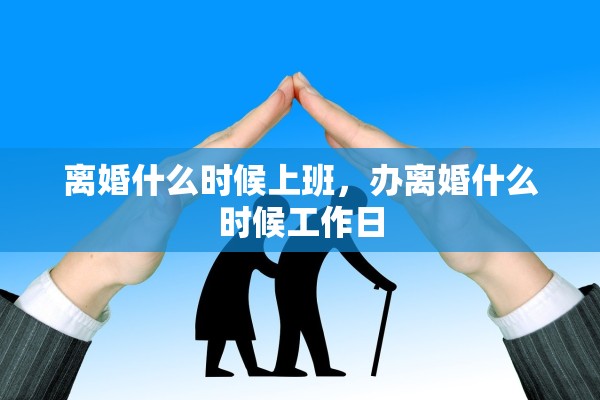 离婚什么时候上班，办离婚什么时候工作日