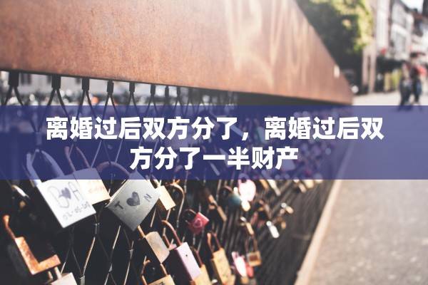 离婚过后双方分了，离婚过后双方分了一半财产