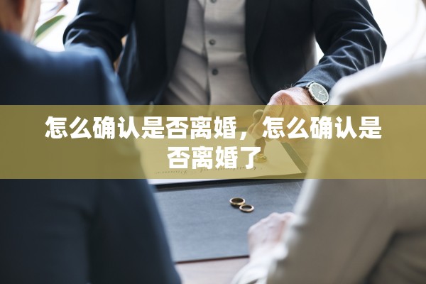 怎么确认是否离婚，怎么确认是否离婚了